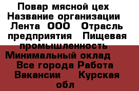 Повар мясной цех › Название организации ­ Лента, ООО › Отрасль предприятия ­ Пищевая промышленность › Минимальный оклад ­ 1 - Все города Работа » Вакансии   . Курская обл.